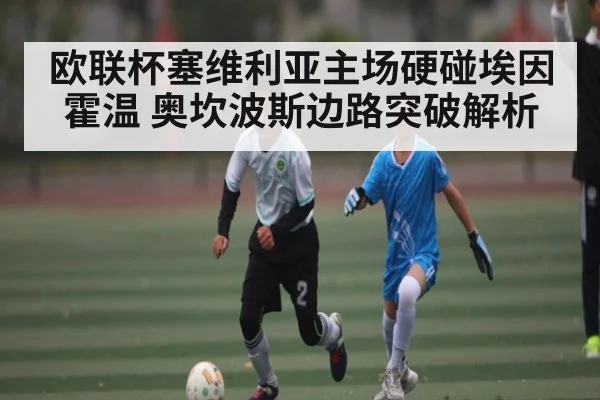 欧联杯塞维利亚主场硬碰埃因霍温 奥坎波斯边路突破解析 | kaiyun