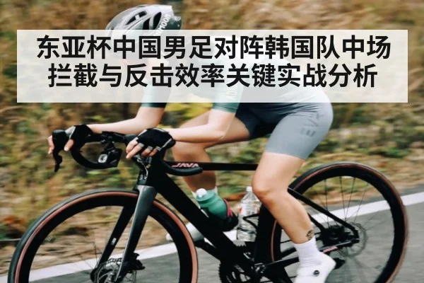 东亚杯中国男足对阵韩国队中场拦截与反击效率关键实战分析 | kaiyun