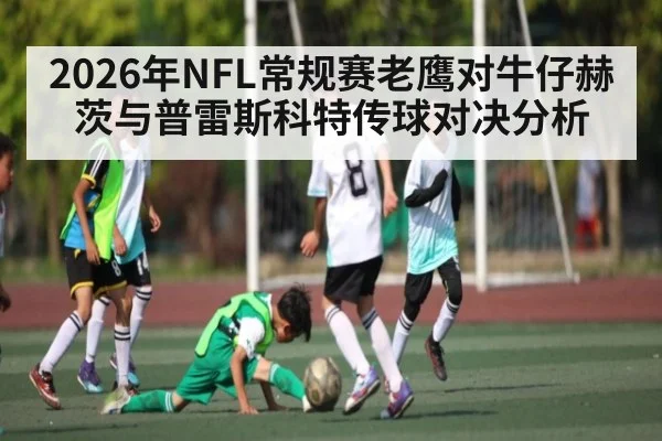 2026年NFL常规赛老鹰对牛仔赫茨与普雷斯科特传球对决分析 | kaiyun
