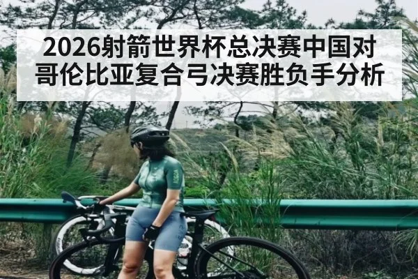 2026射箭世界杯总决赛中国对哥伦比亚复合弓决赛胜负手分析 | kaiyun