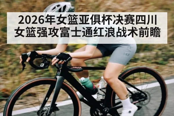 2026年女篮亚俱杯决赛四川女篮强攻富士通红浪战术前瞻